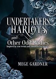 Undertakers, Harlots, and Other Odd Bodies: A Novel Inspired by Real Events and Smothered in Blarney by Mege Gardner Undertakers, Harlots, and Other Odd Bodies: A Novel Inspired by Real Events and Smothered in Blarney by Mege Gardner
