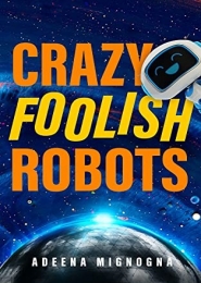 Crazy Foolish Robots by Adeena Mignogna